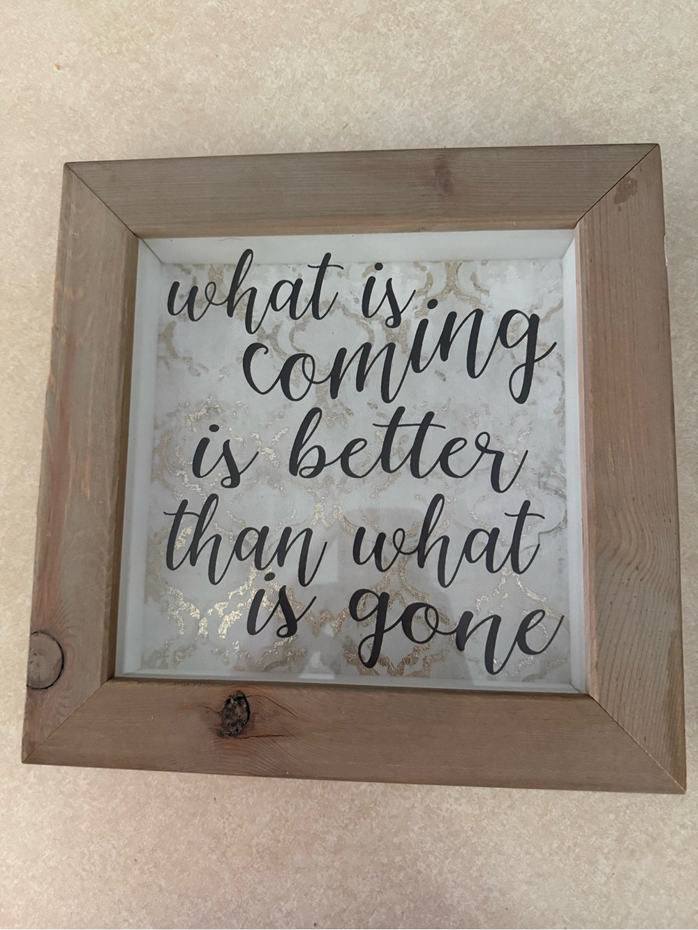 Framed wood “What is coming is better than what is gone” 10 inches x 10 inches